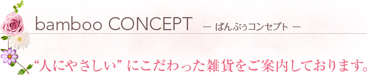 bamboo CONCEPT  ー ばんぶぅコンセプト ー “人にやさしい”にこだわった雑貨をご案内しております。 