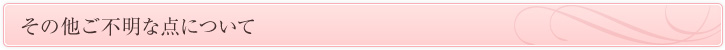 その他ご不明な点について