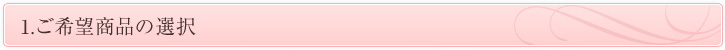 1.ご希望商品の選択 