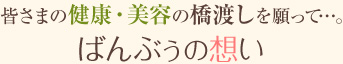 皆さまの健康・美容の橋渡しを願って…。ばんぶぅの想い