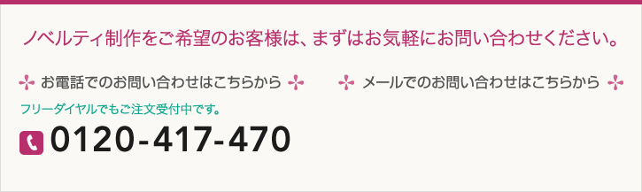 ノベルティ制作をご希望のお客様は、まずはお気軽にお問い合わせください。お電話でのお問い合わせはこちらから　フリーダイヤルでもご注文受付中です。0120-417-470 メールでのお問い合わせはこちらから